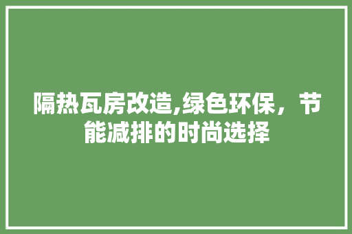 隔热瓦房改造,绿色环保，节能减排的时尚选择