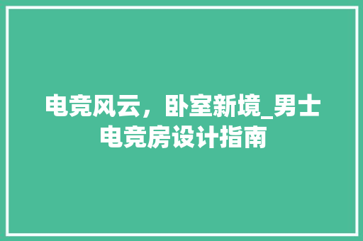 电竞风云，卧室新境_男士电竞房设计指南