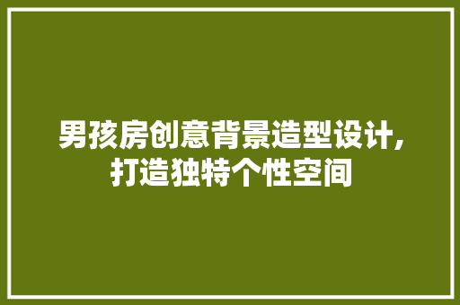 男孩房创意背景造型设计,打造独特个性空间