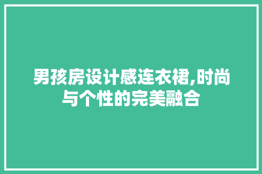 男孩房设计感连衣裙,时尚与个性的完美融合