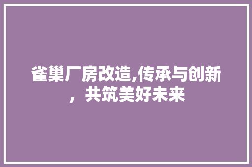 雀巢厂房改造,传承与创新，共筑美好未来