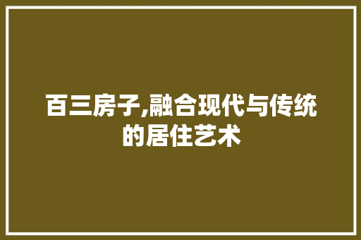 百三房子,融合现代与传统的居住艺术