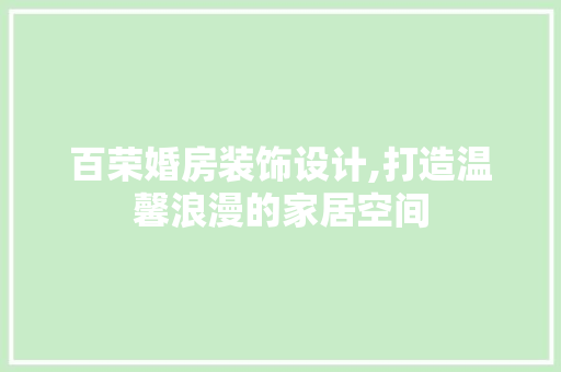 百荣婚房装饰设计,打造温馨浪漫的家居空间