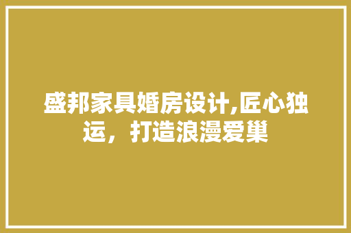 盛邦家具婚房设计,匠心独运，打造浪漫爱巢