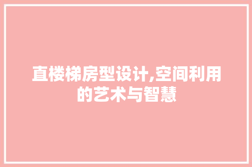 直楼梯房型设计,空间利用的艺术与智慧