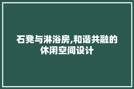 石凳与淋浴房,和谐共融的休闲空间设计