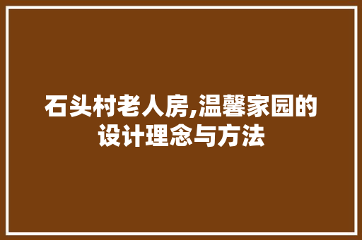石头村老人房,温馨家园的设计理念与方法
