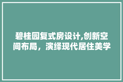 碧桂园复式房设计,创新空间布局，演绎现代居住美学