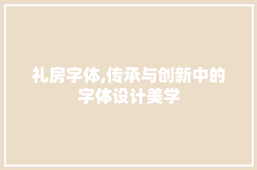 礼房字体,传承与创新中的字体设计美学
