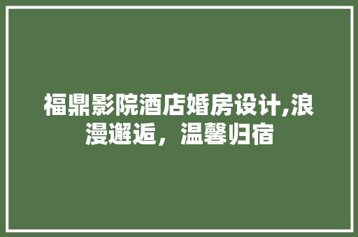 福鼎影院酒店婚房设计,浪漫邂逅，温馨归宿