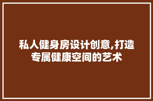私人健身房设计创意,打造专属健康空间的艺术