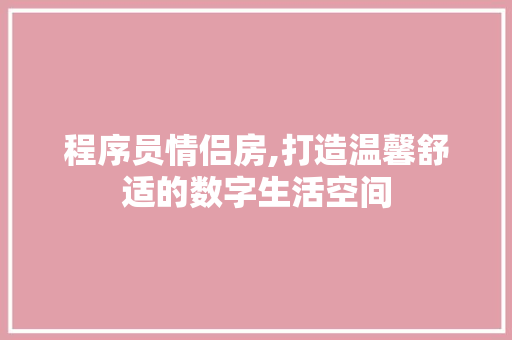 程序员情侣房,打造温馨舒适的数字生活空间