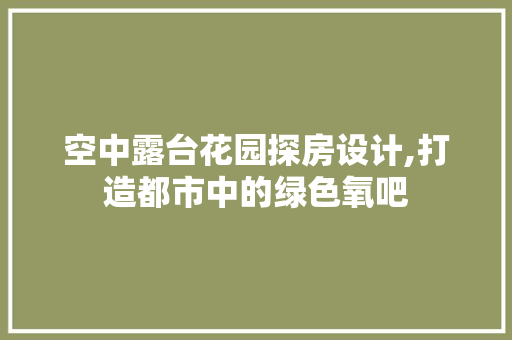 空中露台花园探房设计,打造都市中的绿色氧吧