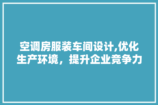 空调房服装车间设计,优化生产环境，提升企业竞争力