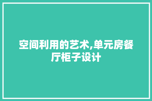 空间利用的艺术,单元房餐厅柜子设计