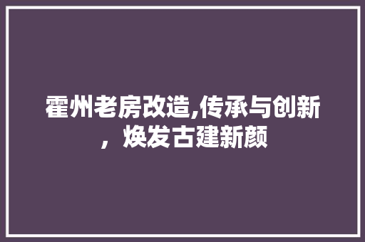 霍州老房改造,传承与创新，焕发古建新颜