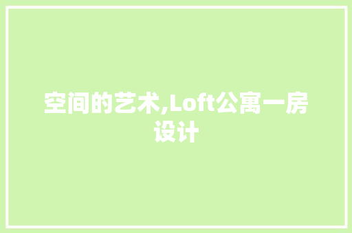 空间的艺术,Loft公寓一房设计