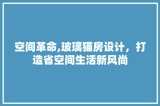 空间革命,玻璃猫房设计，打造省空间生活新风尚