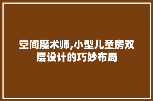 空间魔术师,小型儿童房双层设计的巧妙布局