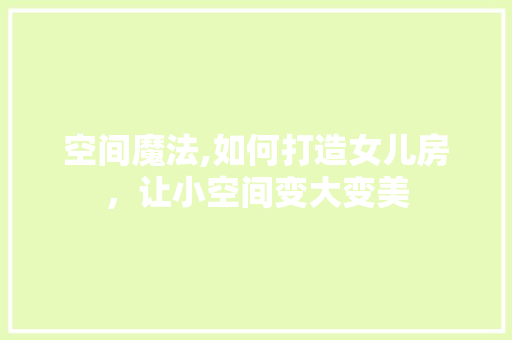 空间魔法,如何打造女儿房，让小空间变大变美
