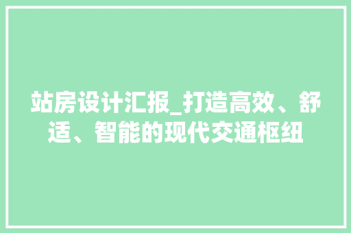 站房设计汇报_打造高效、舒适、智能的现代交通枢纽