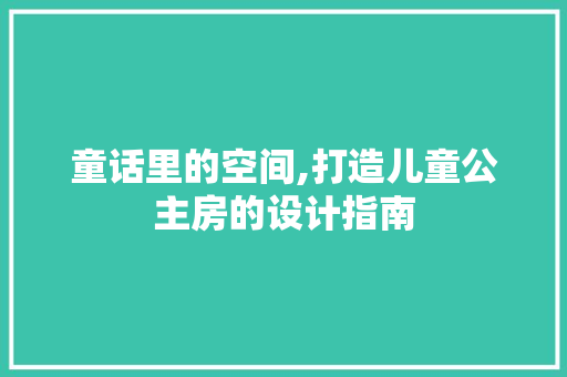 童话里的空间,打造儿童公主房的设计指南