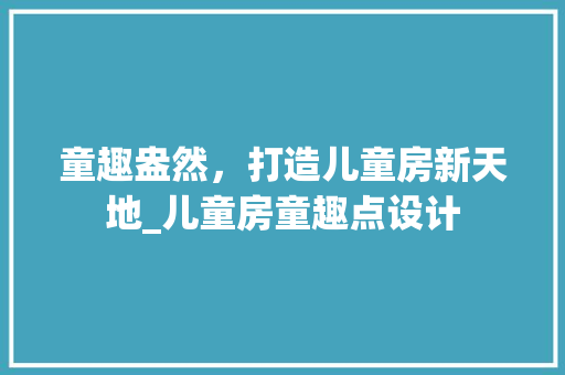 童趣盎然，打造儿童房新天地_儿童房童趣点设计