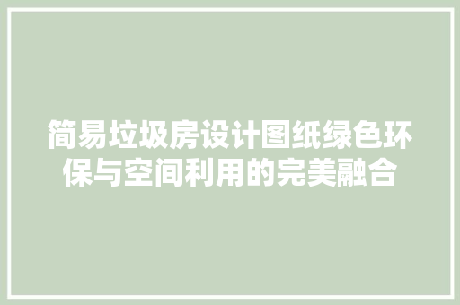 简易垃圾房设计图纸绿色环保与空间利用的完美融合