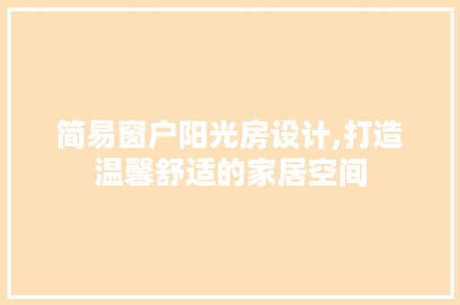 简易窗户阳光房设计,打造温馨舒适的家居空间