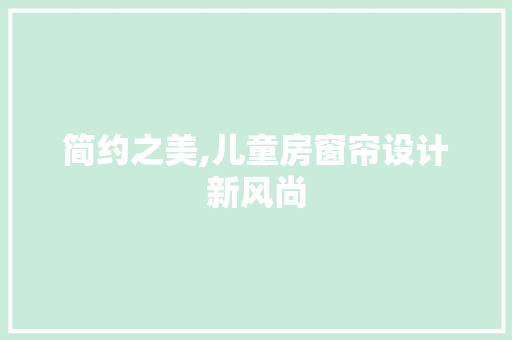 简约之美,儿童房窗帘设计新风尚