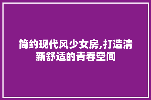 简约现代风少女房,打造清新舒适的青春空间