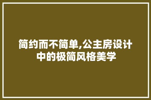 简约而不简单,公主房设计中的极简风格美学