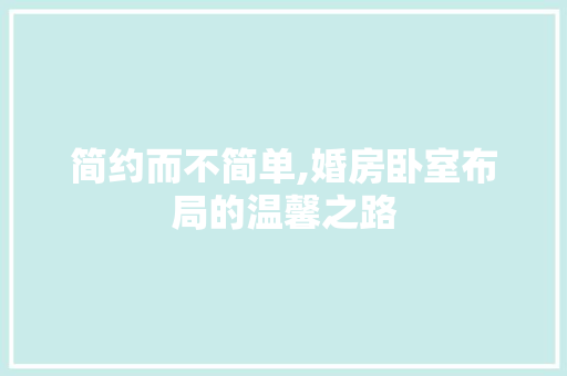简约而不简单,婚房卧室布局的温馨之路