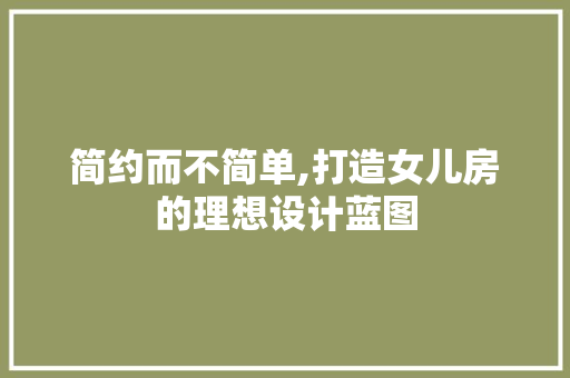 简约而不简单,打造女儿房的理想设计蓝图