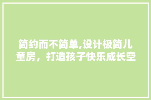 简约而不简单,设计极简儿童房，打造孩子快乐成长空间