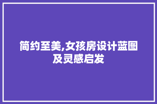 简约至美,女孩房设计蓝图及灵感启发