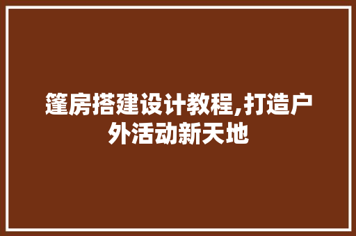 篷房搭建设计教程,打造户外活动新天地