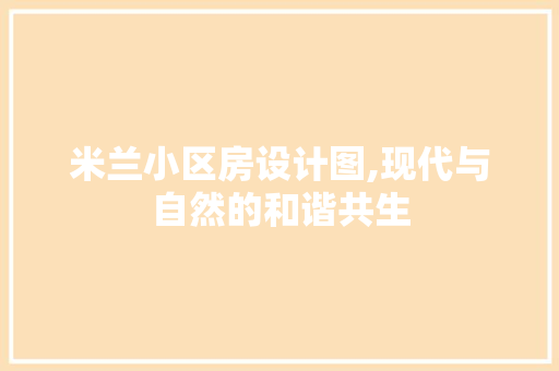 米兰小区房设计图,现代与自然的和谐共生