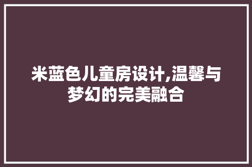米蓝色儿童房设计,温馨与梦幻的完美融合