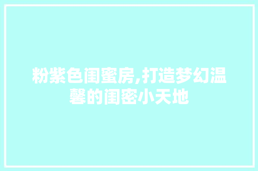 粉紫色闺蜜房,打造梦幻温馨的闺密小天地