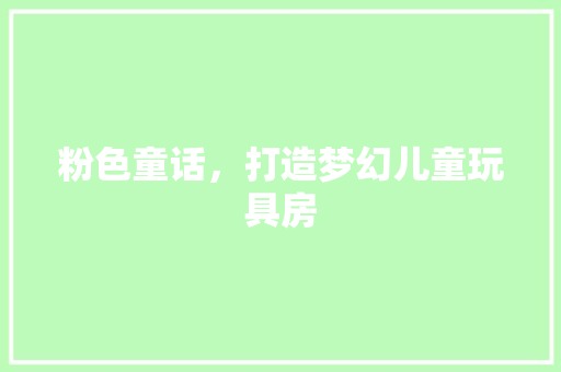 粉色童话，打造梦幻儿童玩具房
