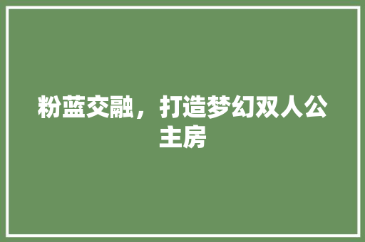 粉蓝交融，打造梦幻双人公主房