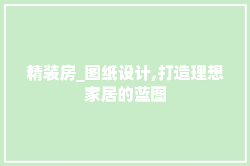 精装房_图纸设计,打造理想家居的蓝图