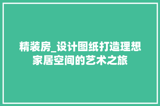 精装房_设计图纸打造理想家居空间的艺术之旅