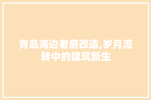 青岛海边老房改造,岁月流转中的建筑新生