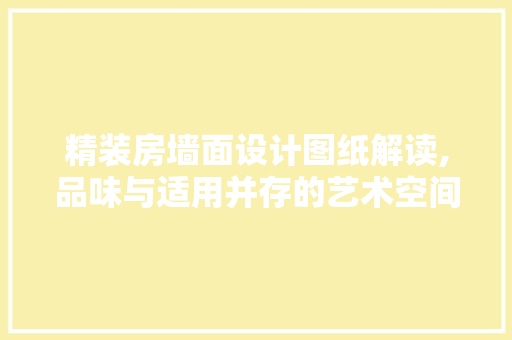 精装房墙面设计图纸解读,品味与适用并存的艺术空间