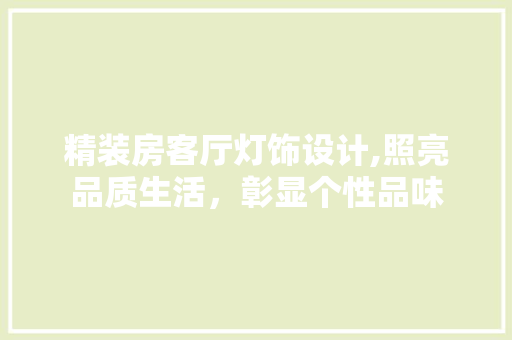 精装房客厅灯饰设计,照亮品质生活，彰显个性品味