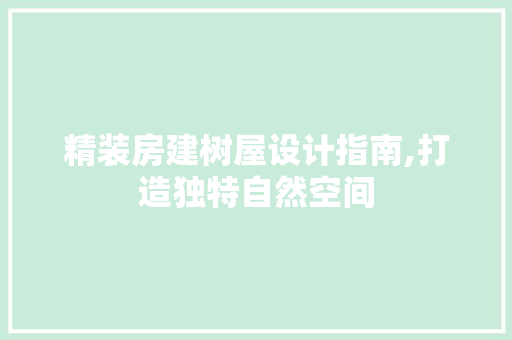 精装房建树屋设计指南,打造独特自然空间