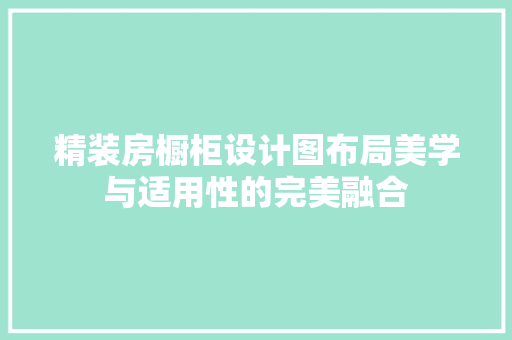 精装房橱柜设计图布局美学与适用性的完美融合