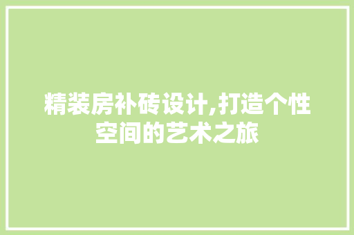 精装房补砖设计,打造个性空间的艺术之旅